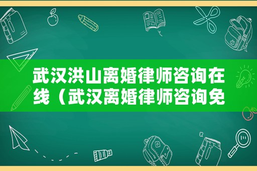 武漢洪山離婚律師咨詢在線（武漢離婚律師咨詢免費咨詢）
