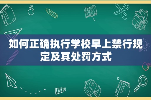 如何正確執行學校早上禁行規定及其處罰方式