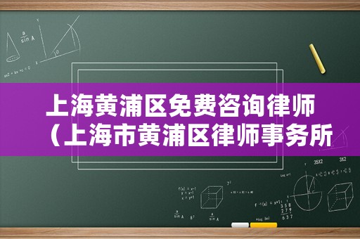 上海黃浦區免費咨詢律師（上海市黃浦區律師事務所及律師名冊）