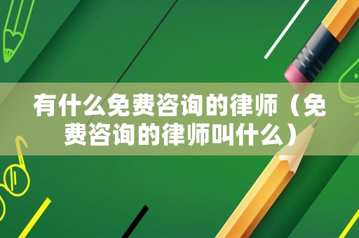 有什么免費(fèi)咨詢的律師（免費(fèi)咨詢的律師叫什么）
