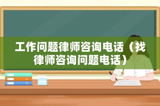 工作問題律師咨詢電話（找律師咨詢問題電話）