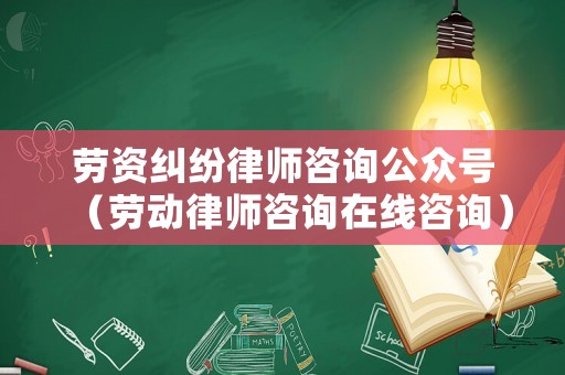 勞資糾紛律師咨詢公眾號(hào)（勞動(dòng)律師咨詢?cè)诰€咨詢）