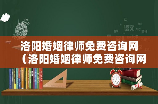 洛陽婚姻律師免費咨詢網（洛陽婚姻律師免費咨詢網官網）