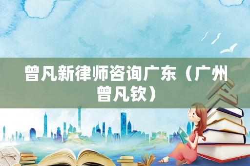 曾凡新律師咨詢廣東（廣州曾凡欽）