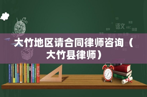 大竹地區(qū)請(qǐng)合同律師咨詢（大竹縣律師）