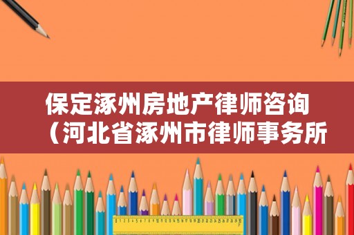 保定涿州房地產律師咨詢（河北省涿州市律師事務所）