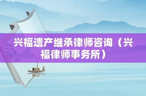 興福遺產繼承律師咨詢（興福律師事務所）