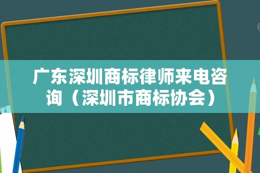 廣東深圳商標律師來電咨詢（深圳市商標協會）