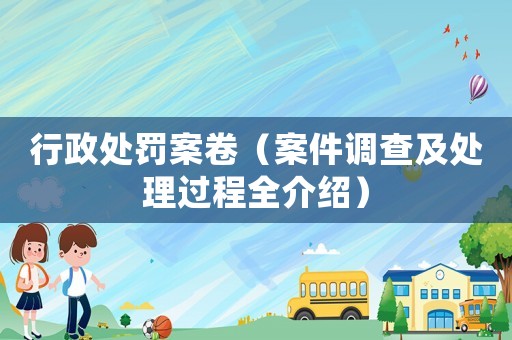 行政處罰案卷（案件調查及處理過程全介紹）