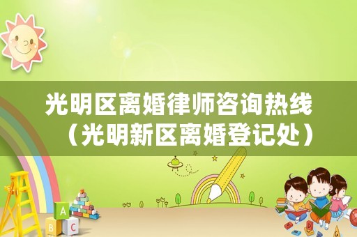 光明區(qū)離婚律師咨詢熱線（光明新區(qū)離婚登記處）