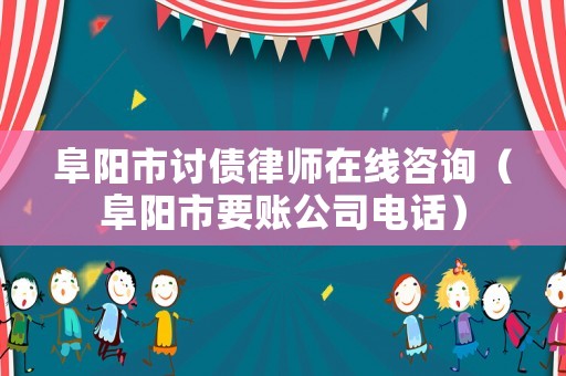 阜陽市討債律師在線咨詢（阜陽市要賬公司電話）
