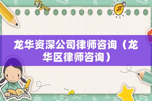 龍華資深公司律師咨詢（龍華區(qū)律師咨詢）