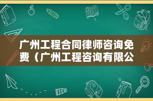 廣州工程合同律師咨詢免費(fèi)（廣州工程咨詢有限公司有哪些家）