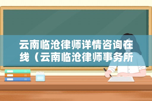 云南臨滄律師詳情咨詢在線（云南臨滄律師事務所免費咨詢）