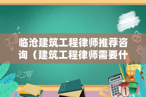 臨滄建筑工程律師推薦咨詢（建筑工程律師需要什么證書）