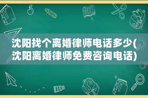 沈陽找個離婚律師電話多少(沈陽離婚律師免費咨詢電話)