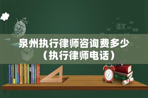 泉州執(zhí)行律師咨詢費(fèi)多少（執(zhí)行律師電話）