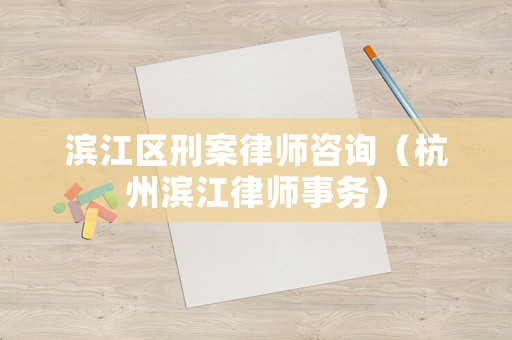 濱江區刑案律師咨詢（杭州濱江律師事務）