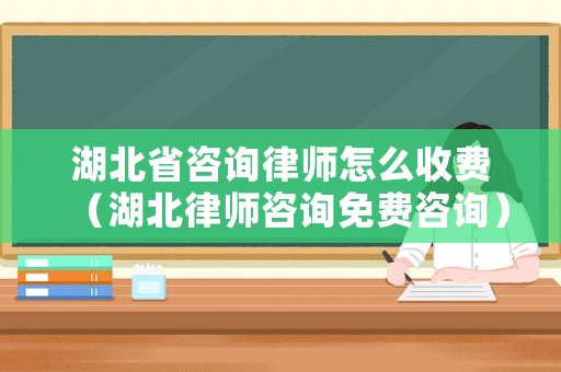 湖北省咨詢律師怎么收費（湖北律師咨詢免費咨詢）