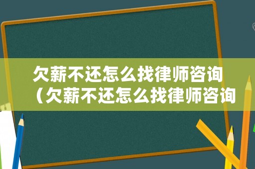 欠薪不還怎么找律師咨詢（欠薪不還怎么找律師咨詢電話）