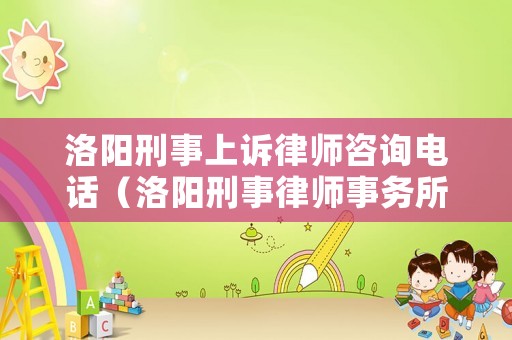 洛陽刑事上訴律師咨詢電話（洛陽刑事律師事務所排名）