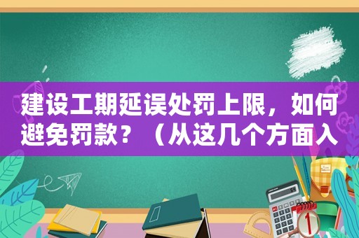 建設工期延誤處罰上限，如何避免罰款？（從這幾個方面入手）