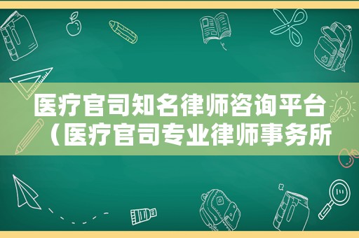 醫療官司知名律師咨詢平臺（醫療官司專業律師事務所）