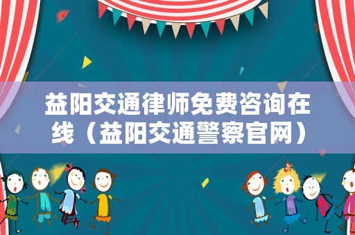 益陽交通律師免費(fèi)咨詢?cè)诰€（益陽交通警察官網(wǎng)）