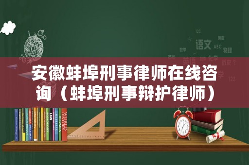 安徽蚌埠刑事律師在線咨詢（蚌埠刑事辯護律師）