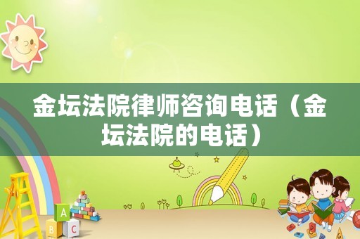 金壇法院律師咨詢電話（金壇法院的電話）