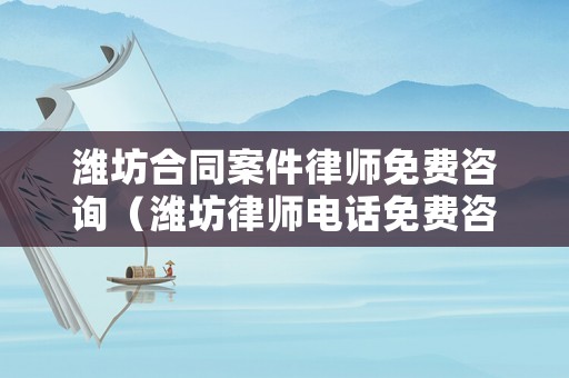 濰坊合同案件律師免費咨詢（濰坊律師電話免費咨詢）