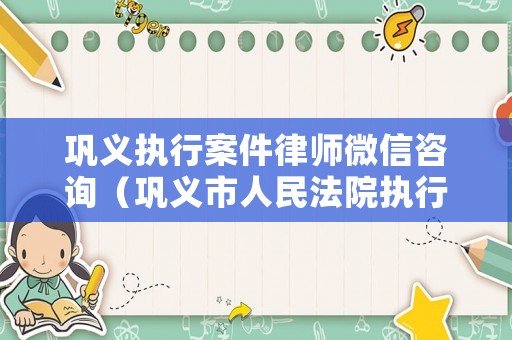 鞏義執行案件律師微信咨詢（鞏義市人民法院執行網）