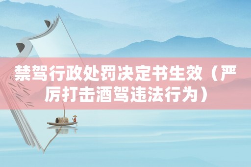 禁駕行政處罰決定書生效（嚴厲打擊酒駕違法行為）