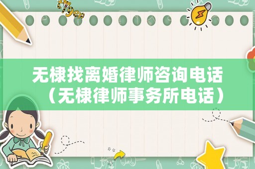 無(wú)棣找離婚律師咨詢電話（無(wú)棣律師事務(wù)所電話）