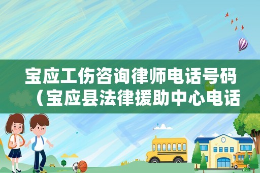寶應工傷咨詢律師電話號碼（寶應縣法律援助中心電話號碼）