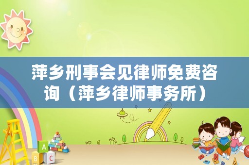萍鄉刑事會見律師免費咨詢（萍鄉律師事務所）