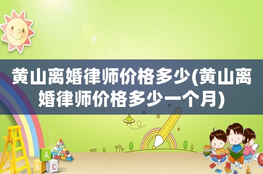 黃山離婚律師價格多少(黃山離婚律師價格多少一個月)