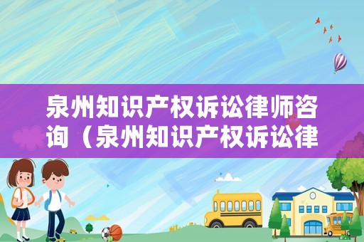 泉州知識(shí)產(chǎn)權(quán)訴訟律師咨詢（泉州知識(shí)產(chǎn)權(quán)訴訟律師咨詢熱線）