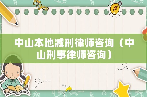 中山本地減刑律師咨詢（中山刑事律師咨詢）