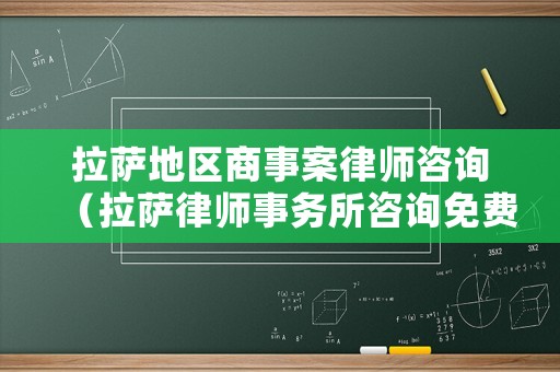 拉薩地區(qū)商事案律師咨詢（拉薩律師事務(wù)所咨詢免費）