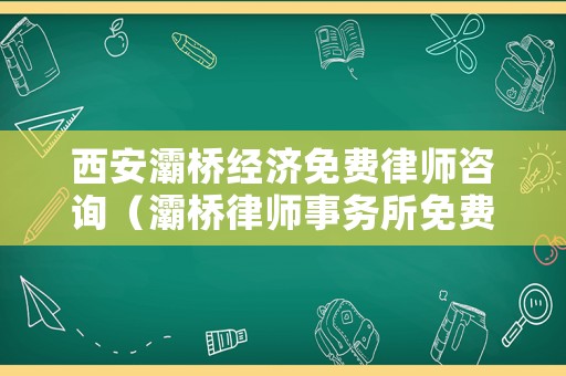 西安灞橋經濟免費律師咨詢（灞橋律師事務所免費咨詢）