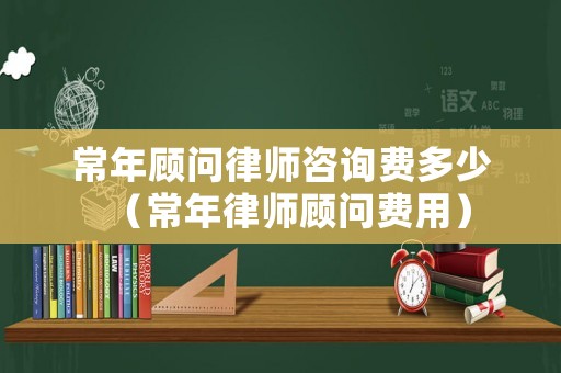 常年顧問(wèn)律師咨詢費(fèi)多少（常年律師顧問(wèn)費(fèi)用）