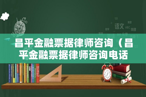 昌平金融票據律師咨詢（昌平金融票據律師咨詢電話號碼）