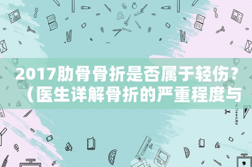 2017肋骨骨折是否屬于輕傷？（醫(yī)生詳解骨折的嚴(yán)重程度與治療方法）
