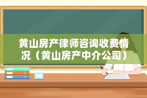黃山房產律師咨詢收費情況（黃山房產中介公司）