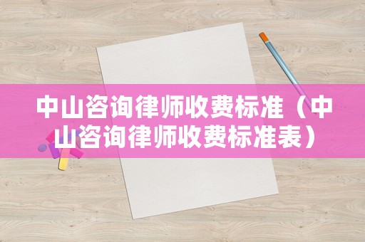 中山咨詢律師收費(fèi)標(biāo)準(zhǔn)（中山咨詢律師收費(fèi)標(biāo)準(zhǔn)表）