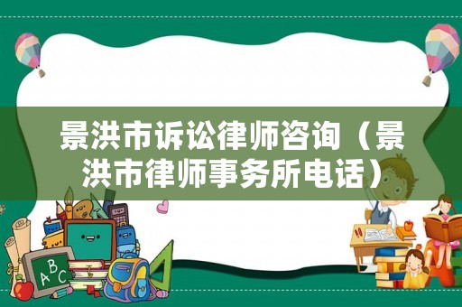 景洪市訴訟律師咨詢（景洪市律師事務(wù)所電話）
