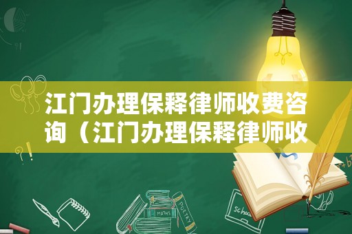 江門辦理保釋律師收費咨詢（江門辦理保釋律師收費咨詢熱線）