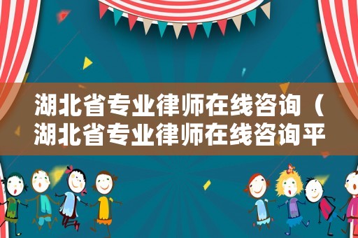 湖北省專業(yè)律師在線咨詢（湖北省專業(yè)律師在線咨詢平臺）