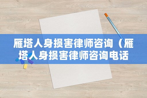 雁塔人身損害律師咨詢（雁塔人身損害律師咨詢電話號(hào)碼）